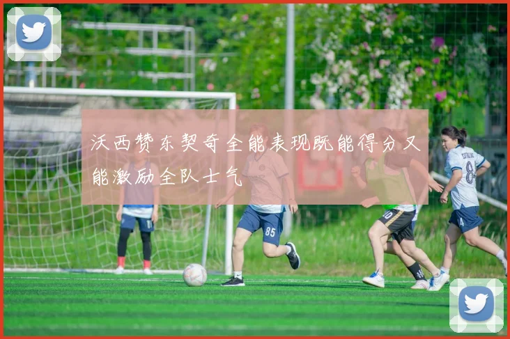 沃西赞东契奇全能表现既能得分又能激励全队士气