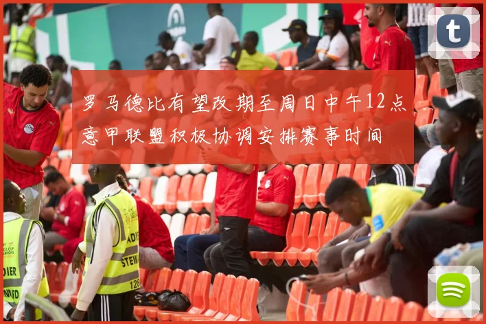 罗马德比有望改期至周日中午12点意甲联盟积极协调安排赛事时间