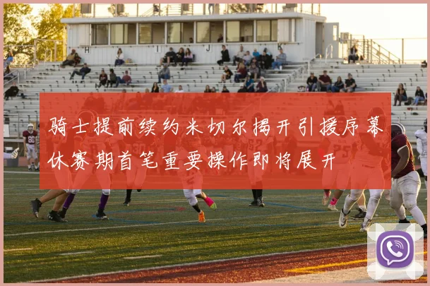 骑士提前续约米切尔揭开引援序幕休赛期首笔重要操作即将展开
