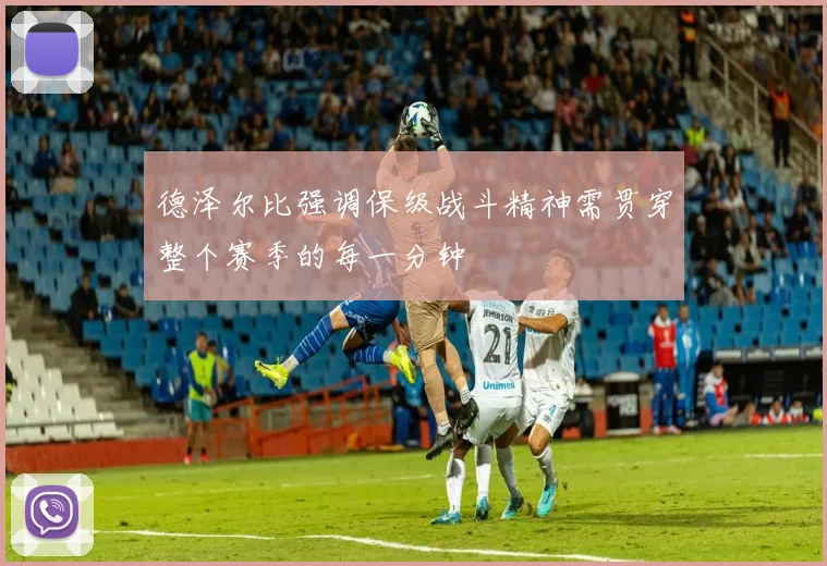 德泽尔比强调保级战斗精神需贯穿整个赛季的每一分钟