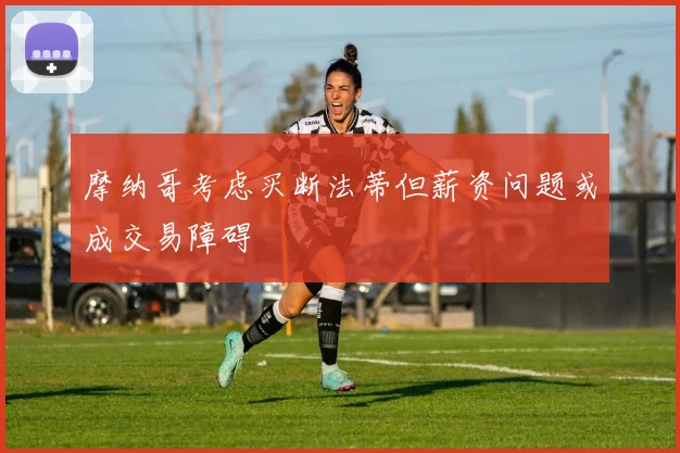 摩纳哥考虑买断法蒂但薪资问题或成交易障碍