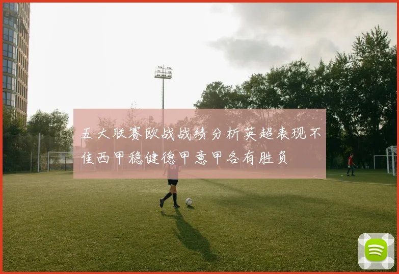 五大联赛欧战战绩分析英超表现不佳西甲稳健德甲意甲各有胜负