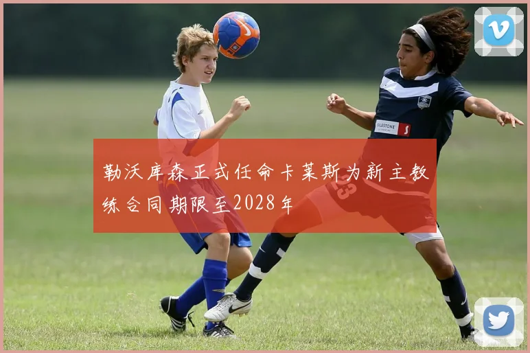 勒沃库森正式任命卡莱斯为新主教练合同期限至2028年