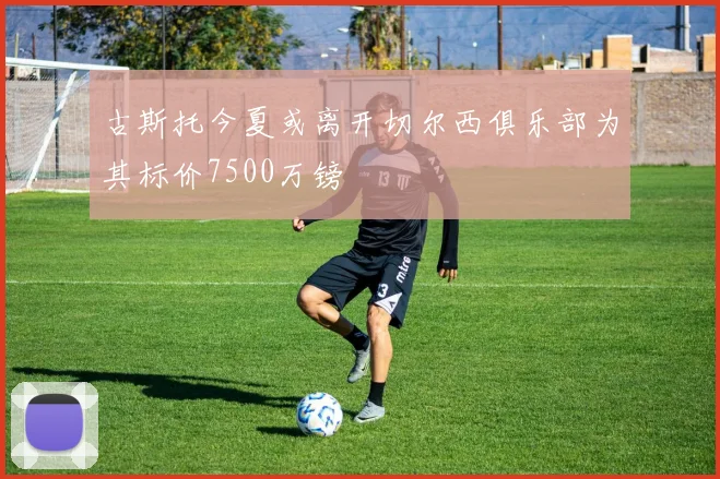 古斯托今夏或离开切尔西俱乐部为其标价7500万镑