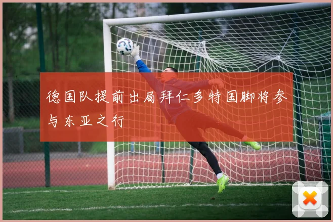 德国队提前出局拜仁多特国脚将参与东亚之行