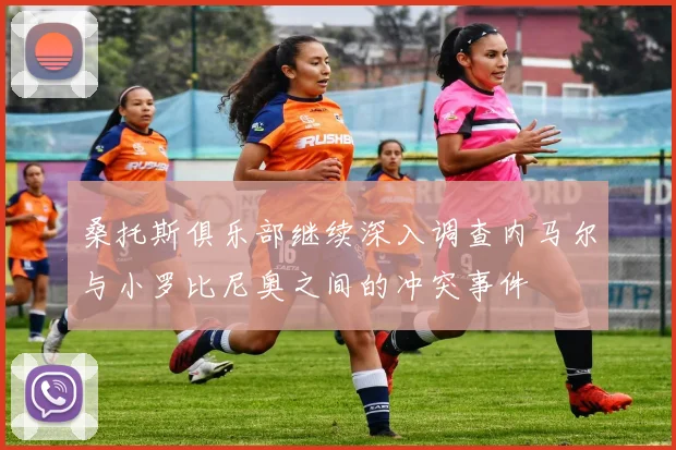 桑托斯俱乐部继续深入调查内马尔与小罗比尼奥之间的冲突事件