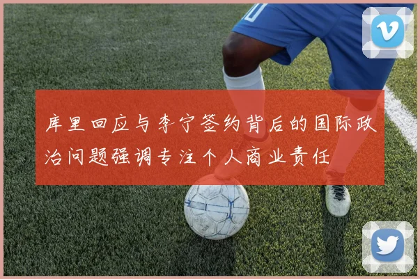 库里回应与李宁签约背后的国际政治问题强调专注个人商业责任